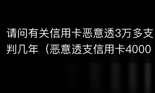 请问有关信用卡恶意透3万多支判几年（恶意透支信用卡4000元）