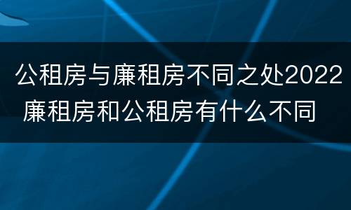 公租房与廉租房不同之处2022 廉租房和公租房有什么不同