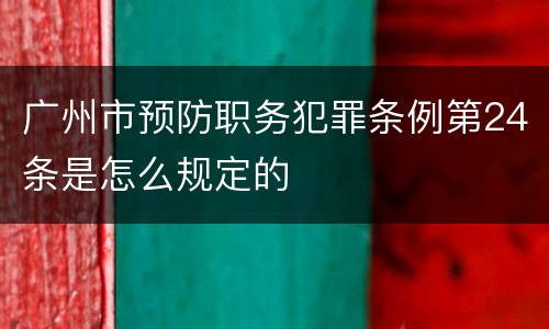 广州市预防职务犯罪条例第24条是怎么规定的