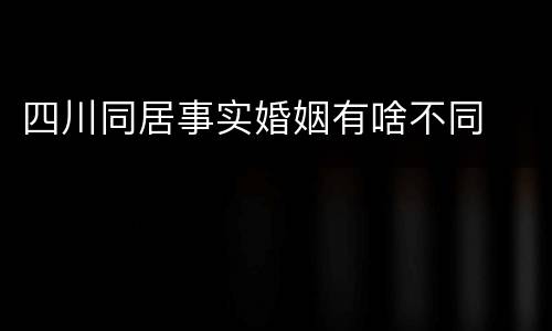 四川同居事实婚姻有啥不同
