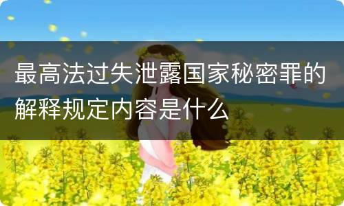最高法过失泄露国家秘密罪的解释规定内容是什么
