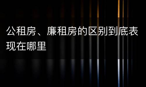 公租房、廉租房的区别到底表现在哪里