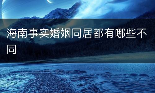 海南事实婚姻同居都有哪些不同