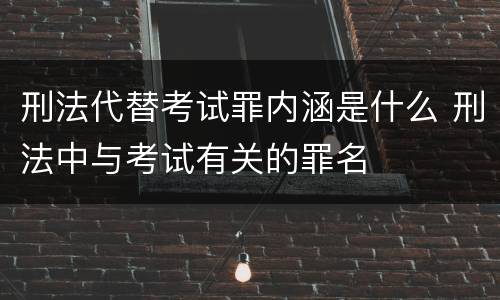刑法代替考试罪内涵是什么 刑法中与考试有关的罪名