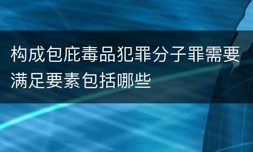构成包庇毒品犯罪分子罪需要满足要素包括哪些