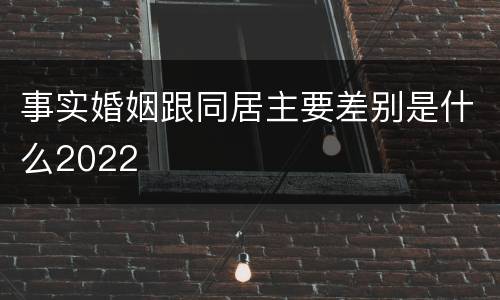 事实婚姻跟同居主要差别是什么2022