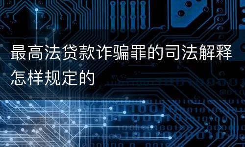 最高法贷款诈骗罪的司法解释怎样规定的