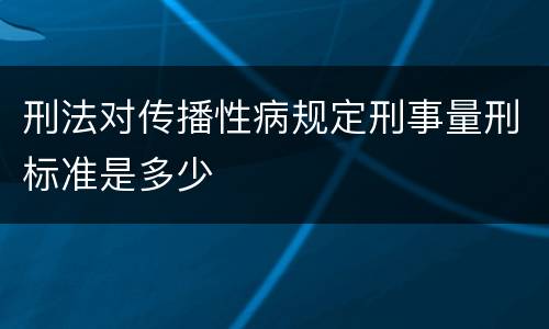 刑法对传播性病规定刑事量刑标准是多少
