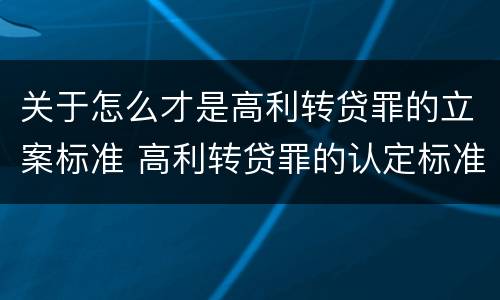 关于怎么才是高利转贷罪的立案标准 高利转贷罪的认定标准