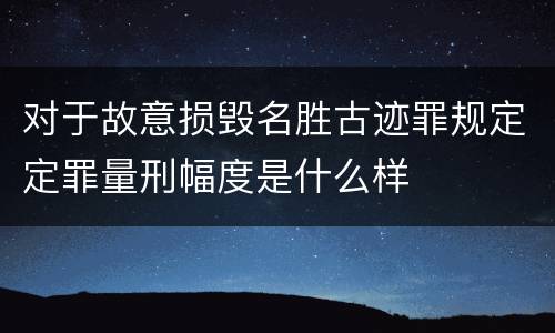 对于故意损毁名胜古迹罪规定定罪量刑幅度是什么样