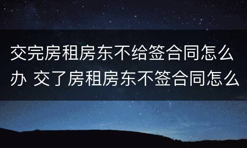 交完房租房东不给签合同怎么办 交了房租房东不签合同怎么办