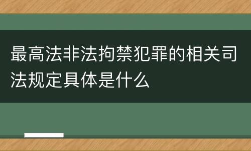 最高法非法拘禁犯罪的相关司法规定具体是什么