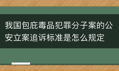 我国包庇毒品犯罪分子案的公安立案追诉标准是怎么规定