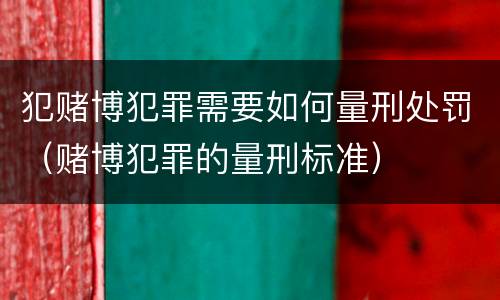 犯赌博犯罪需要如何量刑处罚（赌博犯罪的量刑标准）