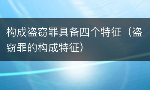 构成盗窃罪具备四个特征（盗窃罪的构成特征）