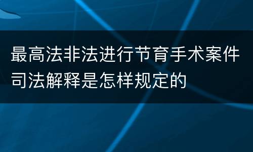 最高法非法进行节育手术案件司法解释是怎样规定的