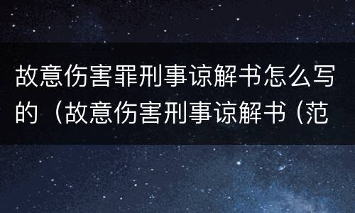 故意伤害罪刑事谅解书怎么写的（故意伤害刑事谅解书 (范文）