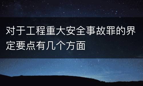对于工程重大安全事故罪的界定要点有几个方面