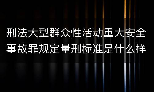 刑法大型群众性活动重大安全事故罪规定量刑标准是什么样