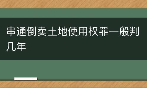 串通倒卖土地使用权罪一般判几年
