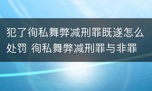 犯了徇私舞弊减刑罪既遂怎么处罚 徇私舞弊减刑罪与非罪