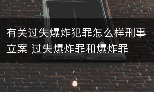 有关过失爆炸犯罪怎么样刑事立案 过失爆炸罪和爆炸罪