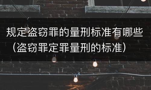 规定盗窃罪的量刑标准有哪些（盗窃罪定罪量刑的标准）