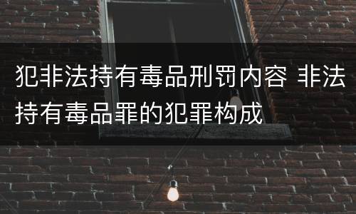 犯非法持有毒品刑罚内容 非法持有毒品罪的犯罪构成
