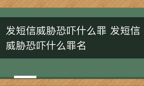 发短信威胁恐吓什么罪 发短信威胁恐吓什么罪名