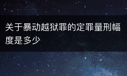 关于暴动越狱罪的定罪量刑幅度是多少