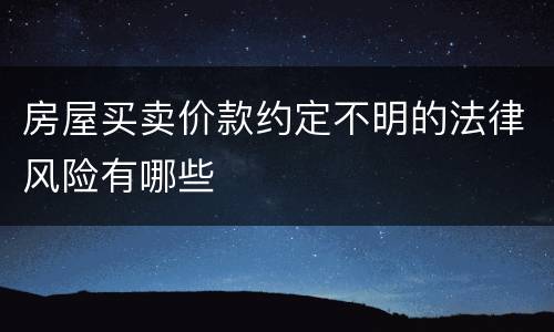 房屋买卖价款约定不明的法律风险有哪些