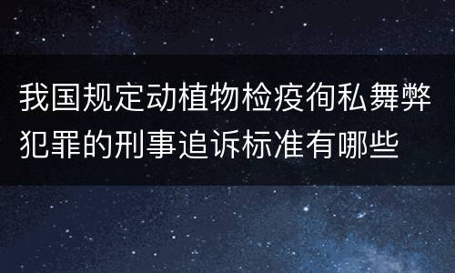 我国规定动植物检疫徇私舞弊犯罪的刑事追诉标准有哪些