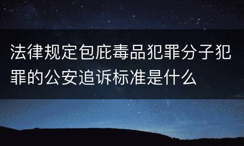 法律规定包庇毒品犯罪分子犯罪的公安追诉标准是什么