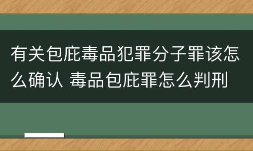 有关包庇毒品犯罪分子罪该怎么确认 毒品包庇罪怎么判刑