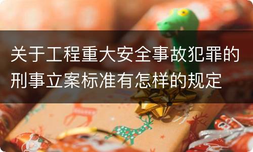 关于工程重大安全事故犯罪的刑事立案标准有怎样的规定