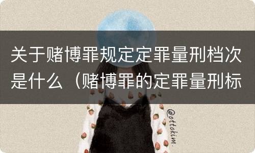 关于赌博罪规定定罪量刑档次是什么（赌博罪的定罪量刑标准）