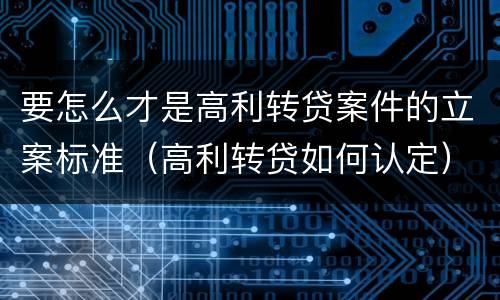 要怎么才是高利转贷案件的立案标准（高利转贷如何认定）