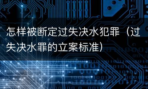 怎样被断定过失决水犯罪（过失决水罪的立案标准）