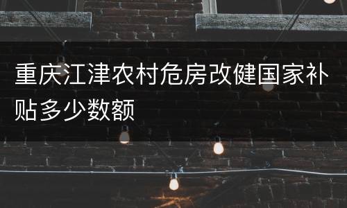 重庆江津农村危房改健国家补贴多少数额