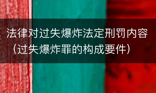 法律对过失爆炸法定刑罚内容（过失爆炸罪的构成要件）