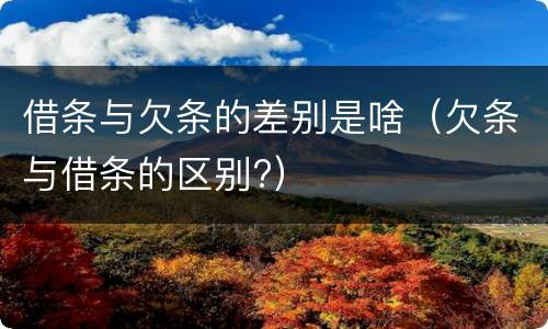 借条与欠条的差别是啥（欠条与借条的区别?）