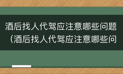 酒后找人代驾应注意哪些问题（酒后找人代驾应注意哪些问题和技巧）