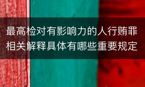 最高检对有影响力的人行贿罪相关解释具体有哪些重要规定