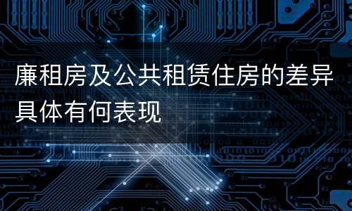 廉租房及公共租赁住房的差异具体有何表现
