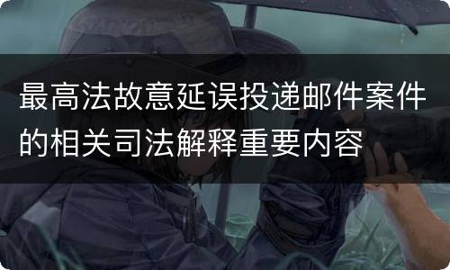 最高法故意延误投递邮件案件的相关司法解释重要内容