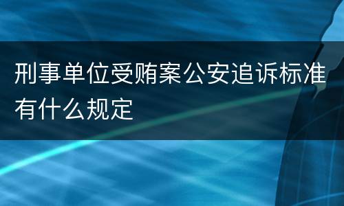 刑事单位受贿案公安追诉标准有什么规定