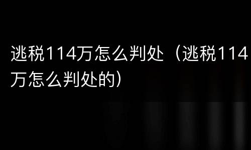 逃税114万怎么判处（逃税114万怎么判处的）