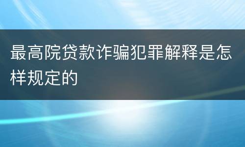 最高院贷款诈骗犯罪解释是怎样规定的