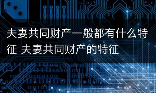 夫妻共同财产一般都有什么特征 夫妻共同财产的特征
