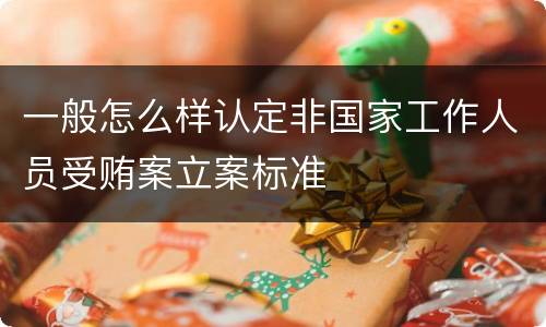一般怎么样认定非国家工作人员受贿案立案标准